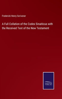 A Full Collation of the Codex Sinaiticus with the Received Text of the New Testament by Scrivener, Frederick Henry