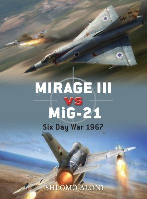 Mirage III Vs Mig-21: Six Day War 1967 by Aloni, Shlomo
