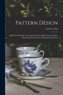 Pattern Design: a Book for Students, Treating in a Practical Wayof the Anatomy, Planning and Evolution of Repeated Ornament by Day, Lewis F. (Lewis Foreman)