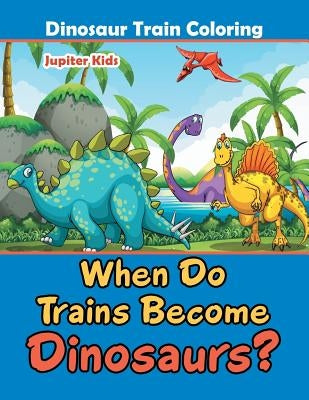 When Do Trains Become Dinosaurs?: Dinosaur Train Coloring by Jupiter Kids