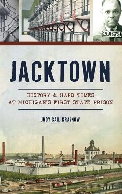 Jacktown: History & Hard Times at Michigan S First State Prison by Krasnow, Judy Gail