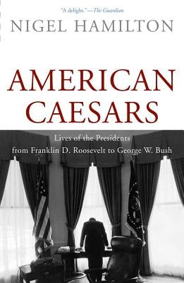 American Caesars: Lives of the Presidents from Franklin D. Roosevelt to George W. Bush by Hamilton, Nigel