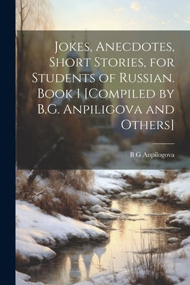 Jokes, Anecdotes, Short Stories, for Students of Russian. Book 1 [compiled by B.G. Anpiligova and Others] by Anpilogova, B. G.