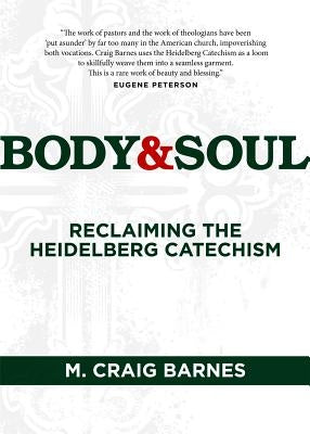 Body & Soul: Reclaiming the Heidelberg Catechism by Barnes, M. Craig