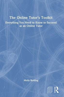 The Online Tutor's Toolkit: Everything You Need to Know to Succeed as an Online Tutor by Bolding, Molly