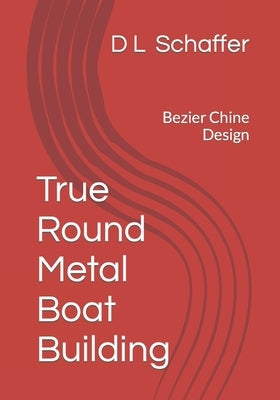True Round Metal Boat Building: Bezier Chine Design by Schaffer, D. L.