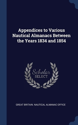 Appendices to Various Nautical Almanacs Between the Years 1834 and 1854 by Great Britain Nautical Almanac Office