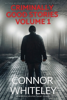 Criminally Good Stories Volume 1: 20 Detective Mystery Short Stories by Whiteley, Connor