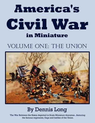 America's Civil War in Miniature: Vol. 1 the Union by Long, Dennis