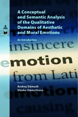 A Conceptual and Semantic Analysis of the Qualitative Domains of Aesthetic and Moral Emotions: An Introduction by Démuth, Andrej