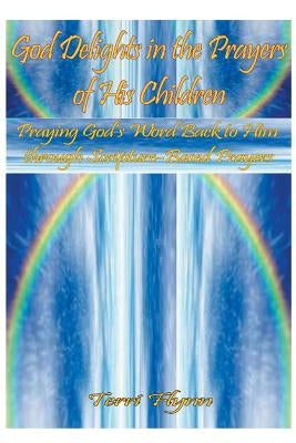 God Delights in the Prayers of His Children: Praying God's Word Back to Him Through Scripture-Based Prayers by Flynn, Terri