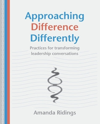 Approaching Difference Differently: Practices for transforming leadership conversations by Ridings, Amanda