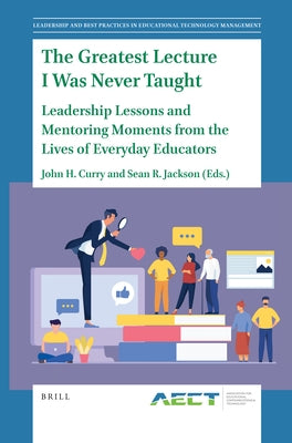 The Greatest Lecture I Was Never Taught: Leadership Lessons and Mentoring Moments from the Lives of Everyday Educators by Curry, John H.