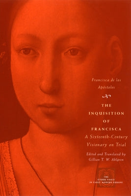 The Inquisition of Francisca: A Sixteenth-Century Visionary on Trial by Apóstoles, Francisca de Los