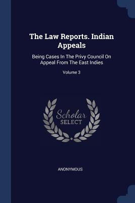 The Law Reports. Indian Appeals: Being Cases In The Privy Council On Appeal From The East Indies; Volume 3 by Anonymous