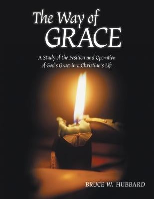 The Way of Grace: A Study of the Position and Operation of God's Grace in a Christian's Life by Hubbard, Bruce W.