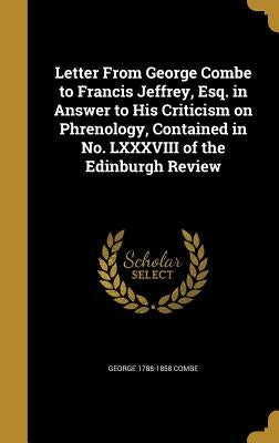 Letter From George Combe to Francis Jeffrey, Esq. in Answer to His Criticism on Phrenology, Contained in No. LXXXVIII of the Edinburgh Review by Combe, George 1788-1858