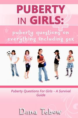 Puberty In Girls: Puberty Questions On Everything Including Sex Puberty Questions For Girls A Survival Guide by Tebow, Dana