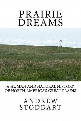 Prairie Dreams: A Human and Natural History of North America's Great Plains by Stoddart, Andrew Michael