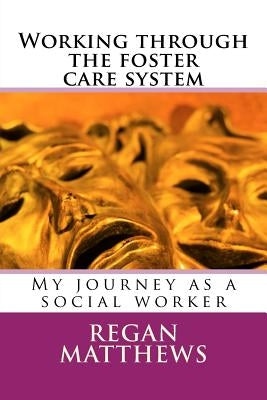 Working through the foster care system: My journey as a social worker by Matthews, Regan