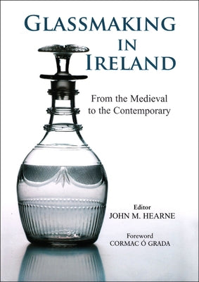 Glassmaking in Ireland: From the Medieval to the Contemporary by Hearne, John M.