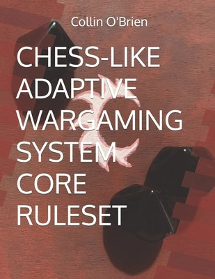 Chess-Like Adaptive Wargaming System: Core Ruleset by O'Brien, Collin