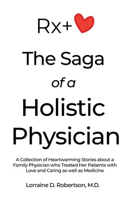 The Saga of a Holistic Physician: A Collection of Heartwarming Stories about a Family Physician who Treated Her Patients with Love and Caring as well by Robertson, Lorraine D.
