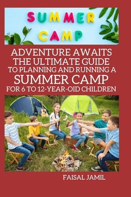 Adventure Awaits: The Ultimate Guide to Planning and Running a Summer Camp for 6 to 12-Year-Old Children by Jamil, Faisal
