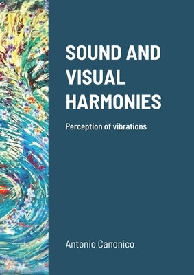 Sound and Visual Harmonies: Perception of vibrations by Canonico, Antonio