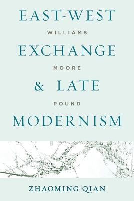 East-West Exchange and Late Modernism: Williams, Moore, Pound by Qian, Zhaoming
