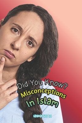 Did You Know? Misconceptions In Islam by Shah, Izidqi