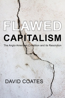 Flawed Capitalism: The Anglo-American Condition and Its Resolution by Coates, David