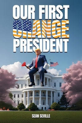 Our First Orange President by Seville, Sean