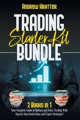 Trading Starter Kit Bundle: 2 Books in 1 - Your Complete Guide to Options and Forex Trading With Step-by-Step Instructions and Expert Strategies! by Kratter, Andrew