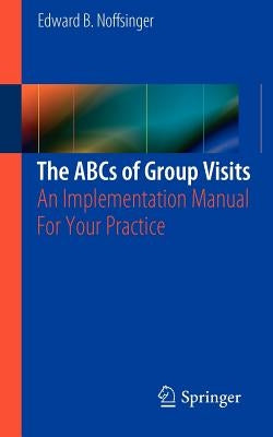 The ABCs of Group Visits: An Implementation Manual for Your Practice by Noffsinger, Edward B.