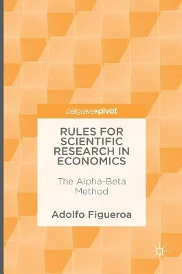 Rules for Scientific Research in Economics: The Alpha-Beta Method by Figueroa, Adolfo