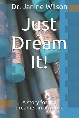 Just Dream It!: A Story for the Dreamer in All of Us. by Wilson, Janine