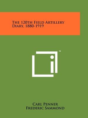 The 120th Field Artillery Diary, 1880-1919 by Penner, Carl