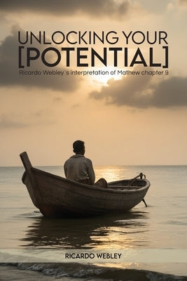 Unlocking Your Potential: Ricardo Webley's interpretation of Mathew chapter 9 by Webley, Ricardo