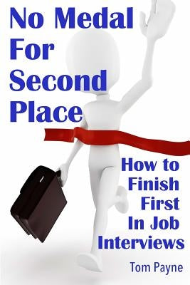 No Medal for Second Place: How to Finish First in Job Interviews by Payne, Tom