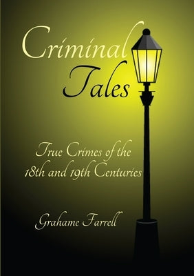 Criminal Tales: True Crimes of the 18th and 19th Centuries by Farrell, Grahame