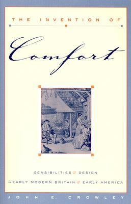 The Invention of Comfort: Sensibilities & Design in Early Modern Britain & Early America by Crowley, John E.
