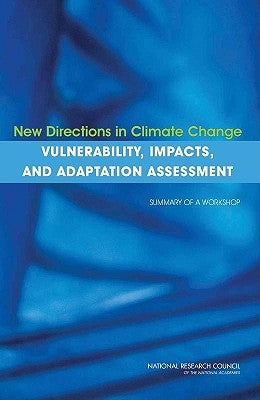 New Directions in Climate Change Vulnerability, Impacts, and Adaptation Assessment: Summary of a Workshop by National Research Council