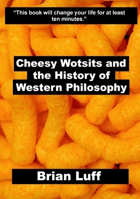 Cheesy Wotsits and the History of Western Philosophy by Luff, Brian