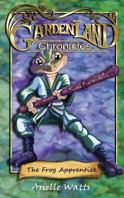 Garden-land Chronicles: The Frog Apprentice by Watts, Arielle