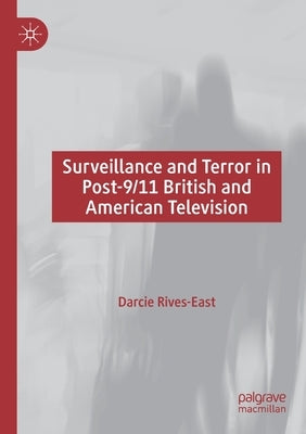 Surveillance and Terror in Post-9/11 British and American Television by Rives-East, Darcie