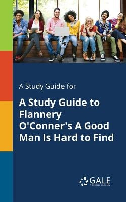 A Study Guide for A Study Guide to Flannery O'Conner's A Good Man Is Hard to Find by Gale, Cengage Learning