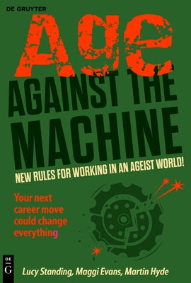 Age Against the Machine: New Rules for Working in an Ageist World by Standing, Lucy