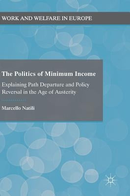 The Politics of Minimum Income: Explaining Path Departure and Policy Reversal in the Age of Austerity by Natili, Marcello