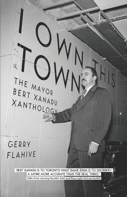 I Own This Town: The Mayor Bert Xanadu Xanthology by Flahive, Gerry